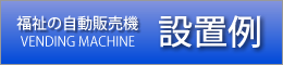 福祉の自動販売機 設置例